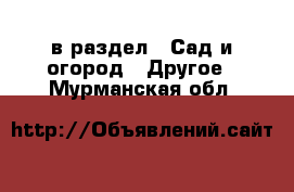  в раздел : Сад и огород » Другое . Мурманская обл.